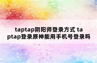 taptap阴阳师登录方式 taptap登录原神能用手机号登录吗